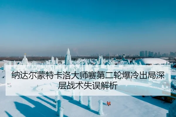 纳达尔蒙特卡洛大师赛第二轮爆冷出局深层战术失误解析